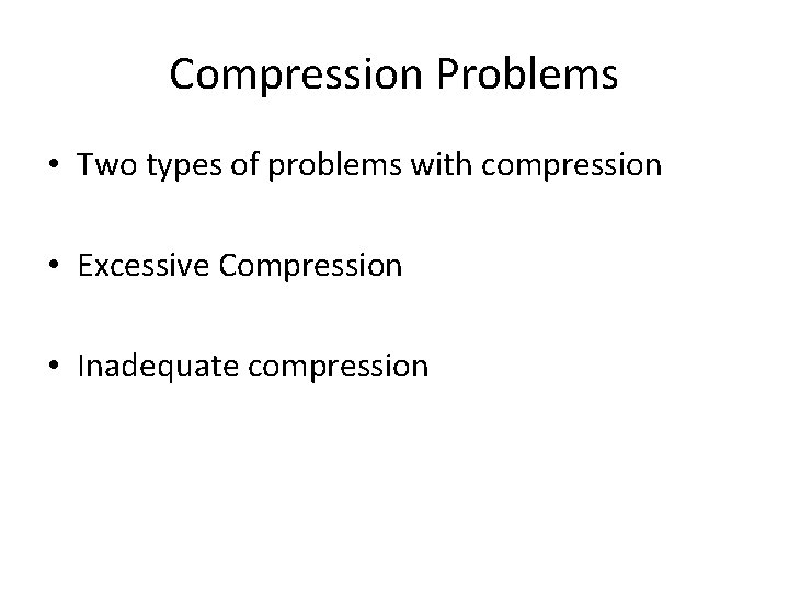 Compression Problems • Two types of problems with compression • Excessive Compression • Inadequate