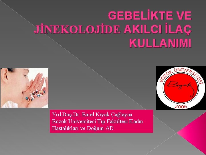 GEBELİKTE VE JİNEKOLOJİDE AKILCI İLAÇ KULLANIMI Yrd. Doç. Dr. Emel Kıyak Çağlayan Bozok Üniversitesi