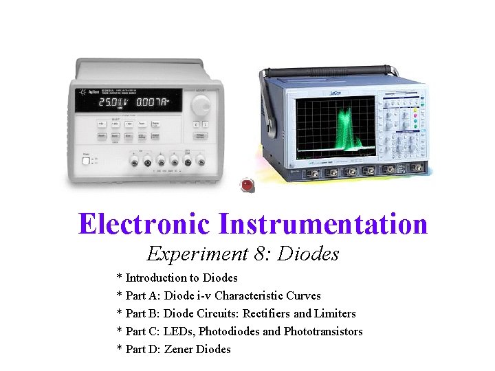 Electronic Instrumentation Experiment 8: Diodes * Introduction to Diodes * Part A: Diode i-v