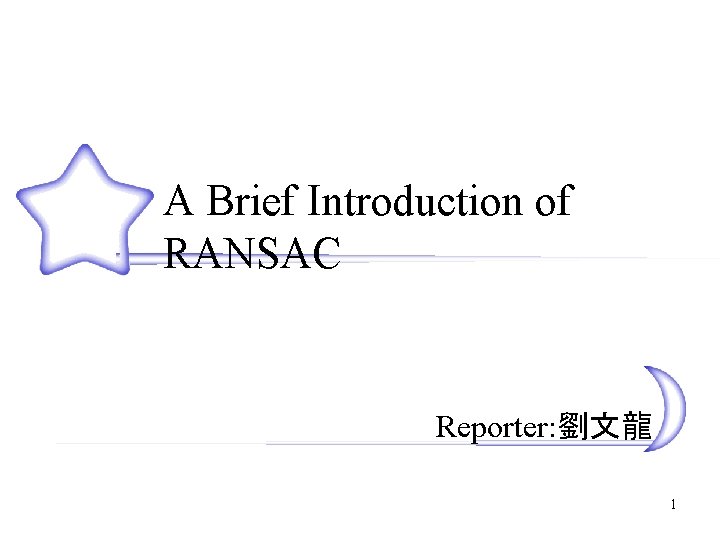 A Brief Introduction of RANSAC Reporter: 劉文龍 1 
