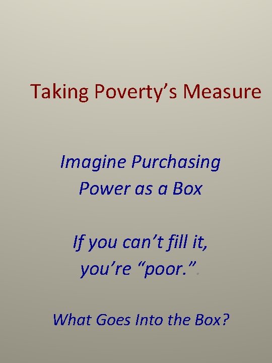 Taking Poverty’s Measure Imagine Purchasing Power as a Box If you can’t fill it,