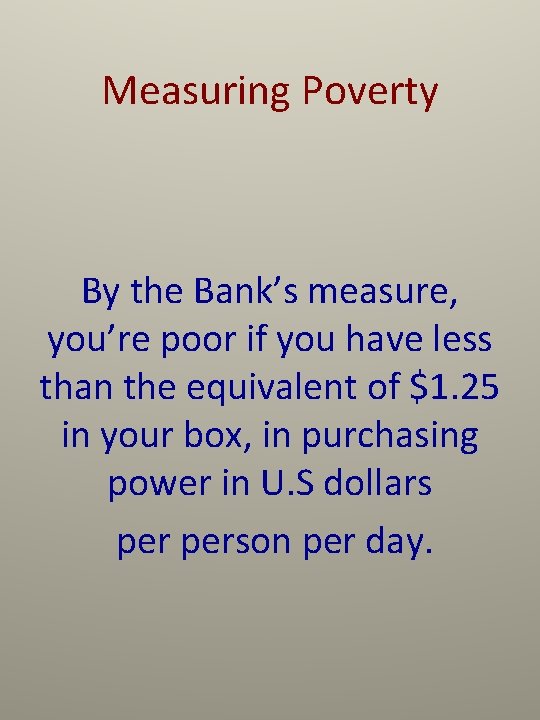 Measuring Poverty By the Bank’s measure, you’re poor if you have less than the