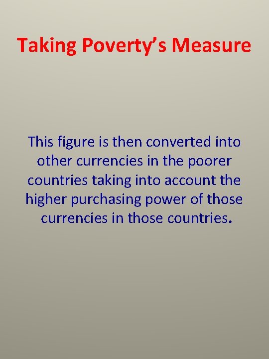 Taking Poverty’s Measure This figure is then converted into other currencies in the poorer