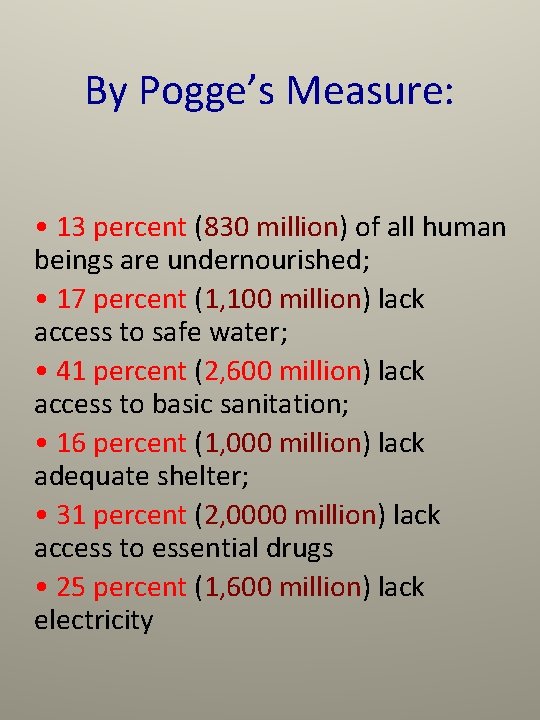 By Pogge’s Measure: • 13 percent (830 million) of all human beings are undernourished;