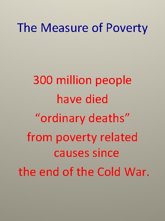 The Measure of Poverty 300 million people have died “ordinary deaths” from poverty related