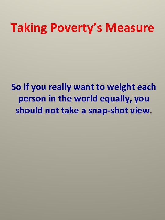 Taking Poverty’s Measure So if you really want to weight each person in the