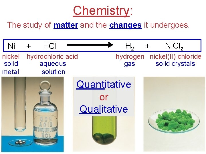 Chemistry: The study of matter and the changes it undergoes. Ni + H 2