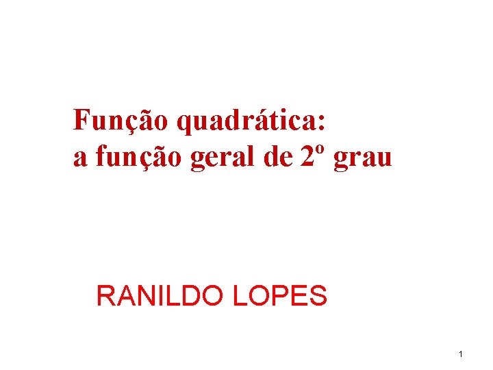 Função quadrática: a função geral de 2º grau RANILDO LOPES 1 
