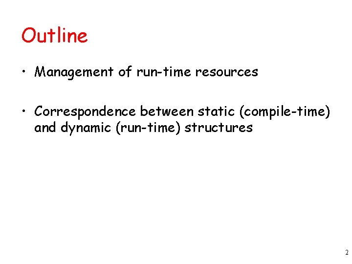 Outline • Management of run-time resources • Correspondence between static (compile-time) and dynamic (run-time) Outline • Management of run-time resources • Correspondence between static (compile-time) and dynamic (run-time)