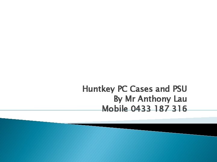 Huntkey PC Cases and PSU By Mr Anthony Lau Mobile 0433 187 316 