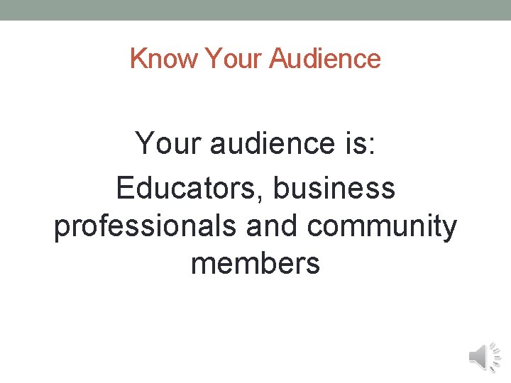 Know Your Audience Your audience is: Educators, business professionals and community members 