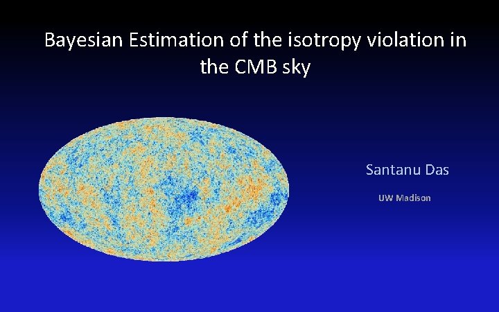 Bayesian Estimation of the isotropy violation in the CMB sky Santanu Das UW Madison