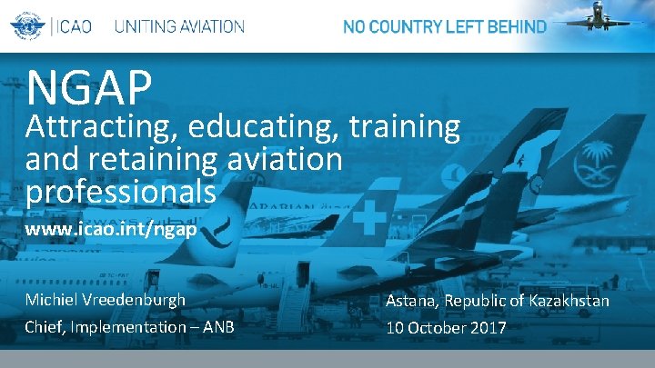 NGAP Attracting, educating, training and retaining aviation professionals www. icao. int/ngap Michiel Vreedenburgh Astana,