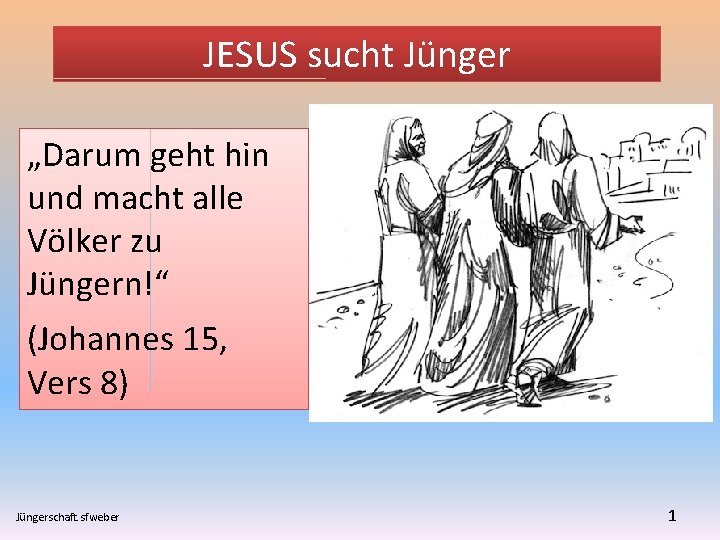 JESUS sucht Jünger „Darum geht hin und macht alle Völker zu Jüngern!“ (Johannes 15,