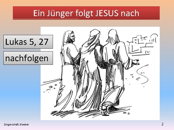 Ein Jünger folgt JESUS nach Lukas 5, 27 nachfolgen Jüngerschaft. sfweber 2 