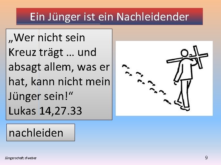 Ein Jünger ist ein Nachleidender „Wer nicht sein Kreuz trägt … und absagt allem,