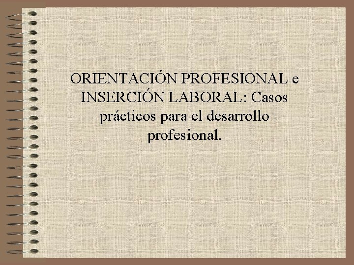 ORIENTACIÓN PROFESIONAL e INSERCIÓN LABORAL: Casos prácticos para el desarrollo profesional. 