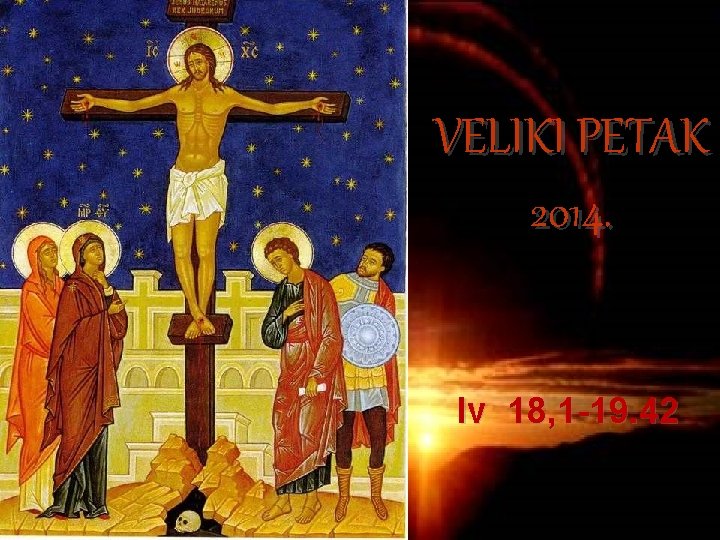 VELIKI PETAK 2014. Iv 18, 1 -19. 42 