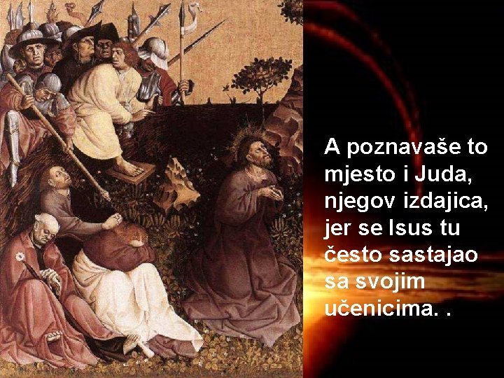 A poznavaše to mjesto i Juda, njegov izdajica, jer se Isus tu često sastajao