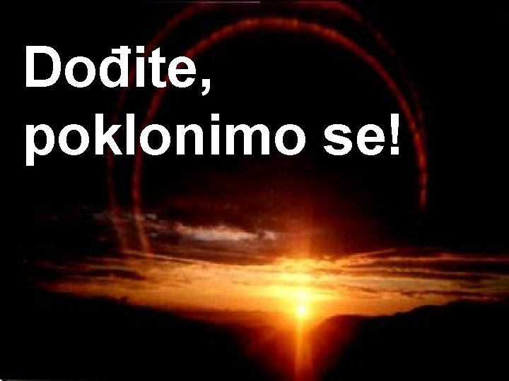 Dođite, poklonimo se! 