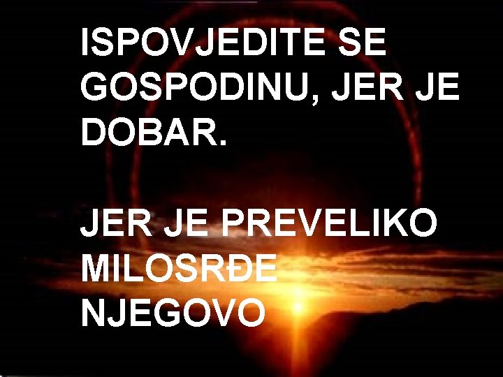 ISPOVJEDITE SE GOSPODINU, JER JE DOBAR. JER JE PREVELIKO MILOSRĐE NJEGOVO 