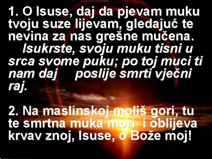 1. O Isuse, daj da pjevam muku tvoju suze lijevam, gledajuć te nevina za