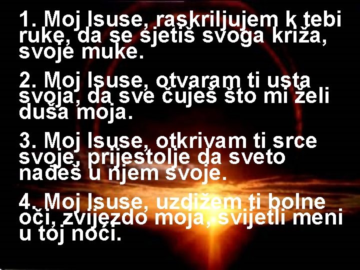 1. Moj Isuse, raskriljujem k tebi ruke, da se sjetiš svoga križa, svoje muke.