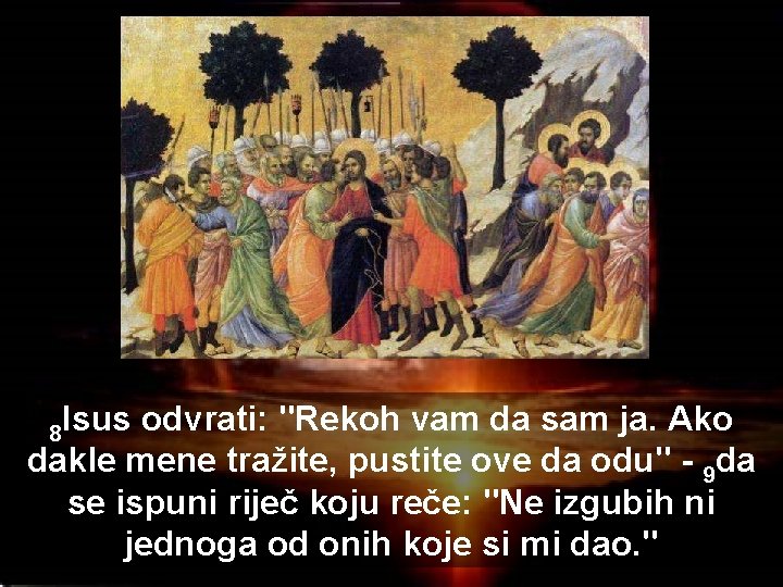 8 Isus odvrati: "Rekoh vam da sam ja. Ako dakle mene tražite, pustite ove