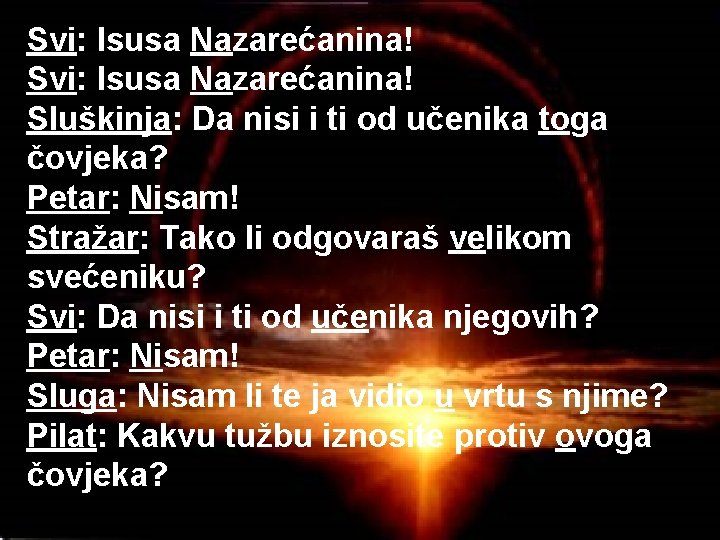 Svi: Isusa Nazarećanina! Sluškinja: Da nisi i ti od učenika toga čovjeka? Petar: Nisam!