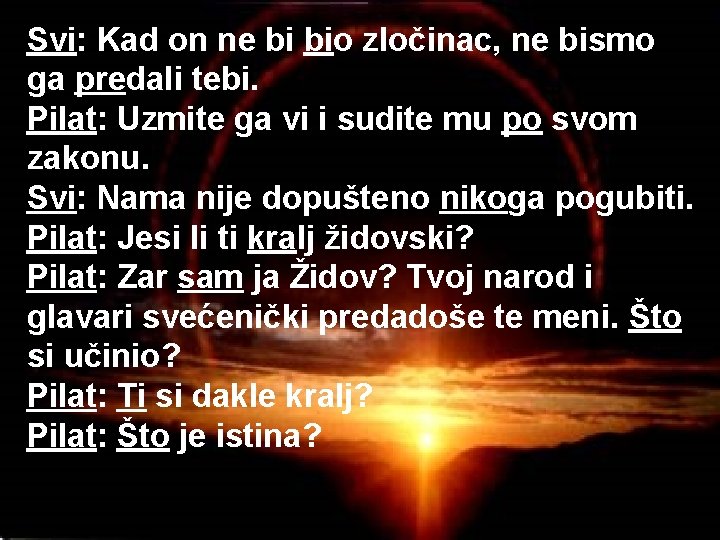 Svi: Kad on ne bi bio zločinac, ne bismo ga predali tebi. Pilat: Uzmite