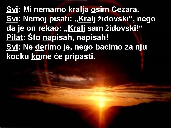 Svi: Mi nemamo kralja osim Cezara. Svi: Nemoj pisati: „Kralj židovski“, nego da je