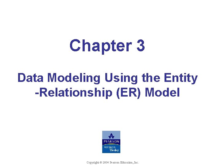 Chapter 3 Data Modeling Using the Entity -Relationship (ER) Model Copyright © 2004 Pearson