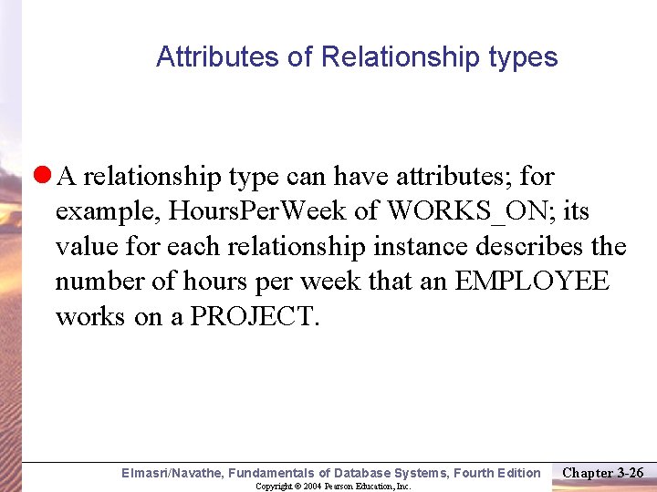 Attributes of Relationship types A relationship type can have attributes; for example, Hours. Per.