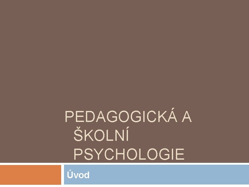 PEDAGOGICKÁ A ŠKOLNÍ PSYCHOLOGIE Úvod 