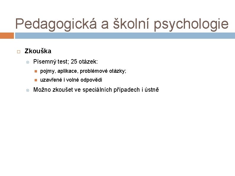 Pedagogická a školní psychologie Zkouška Písemný test; 25 otázek: pojmy, aplikace, problémové otázky; uzavřené