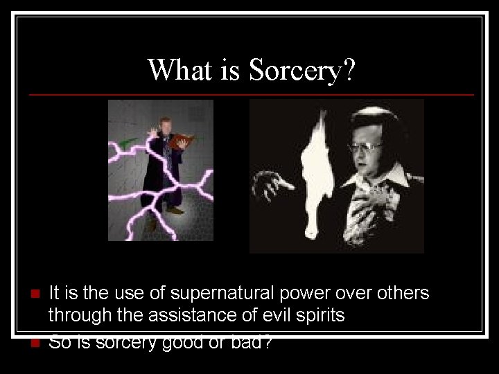 What is Sorcery? n n It is the use of supernatural power over others What is Sorcery? n n It is the use of supernatural power over others