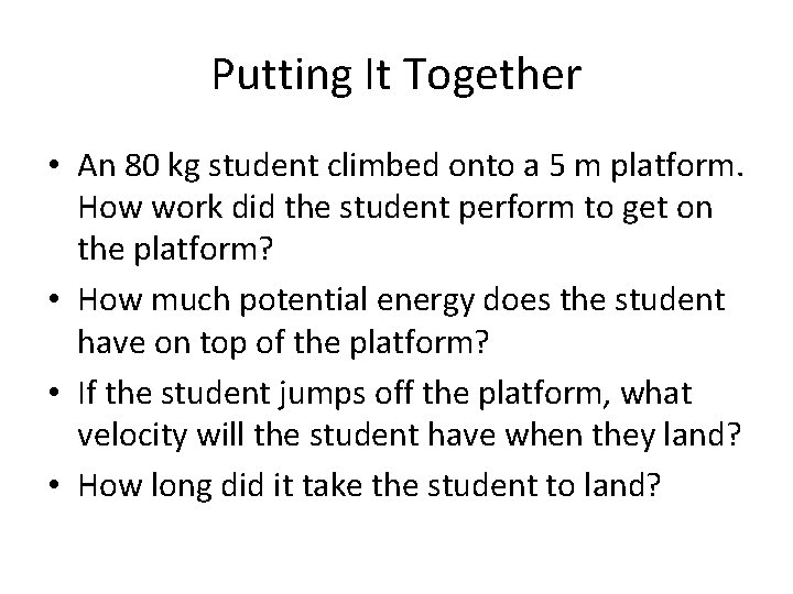 Putting It Together • An 80 kg student climbed onto a 5 m platform.