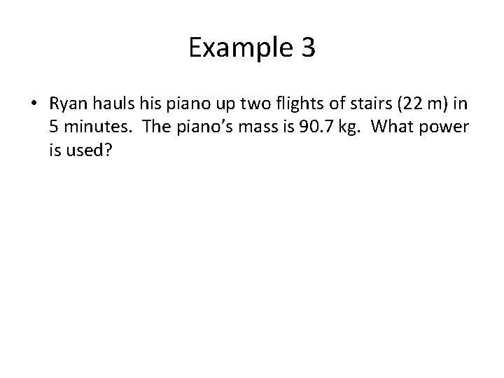 Example 3 • Ryan hauls his piano up two flights of stairs (22 m)