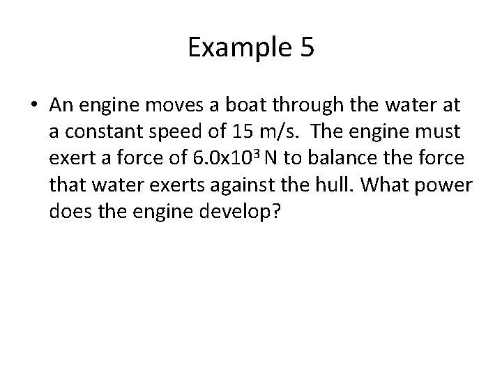 Example 5 • An engine moves a boat through the water at a constant