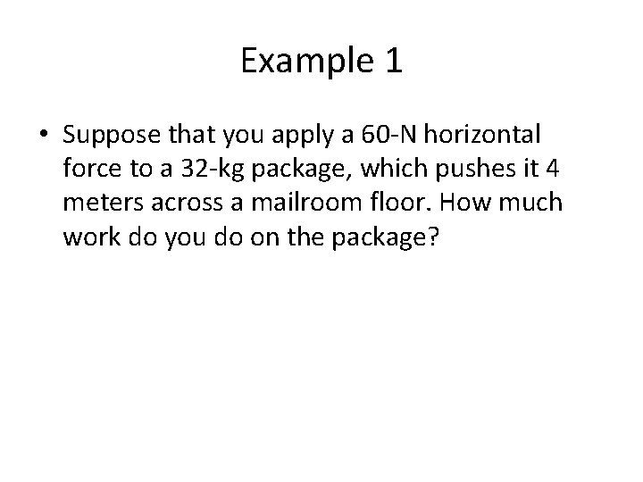 Example 1 • Suppose that you apply a 60 -N horizontal force to a