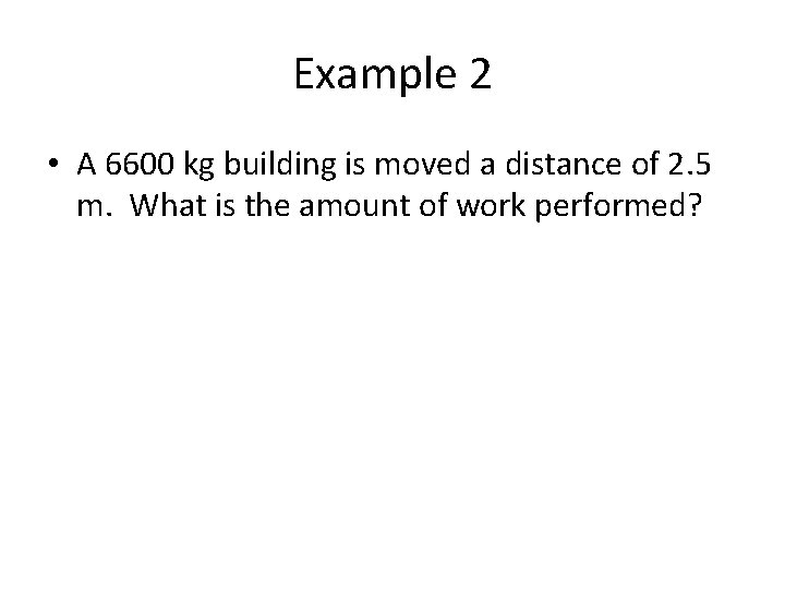 Example 2 • A 6600 kg building is moved a distance of 2. 5