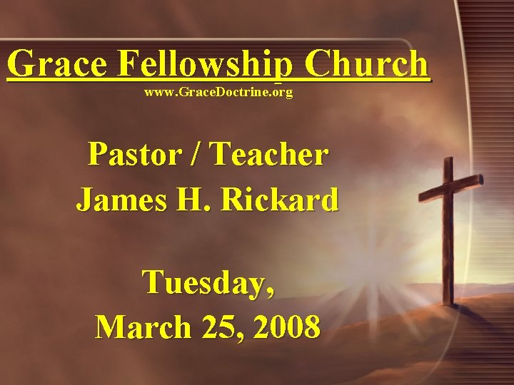Grace Fellowship Church www. Grace. Doctrine. org Pastor / Teacher James H. Rickard Tuesday,