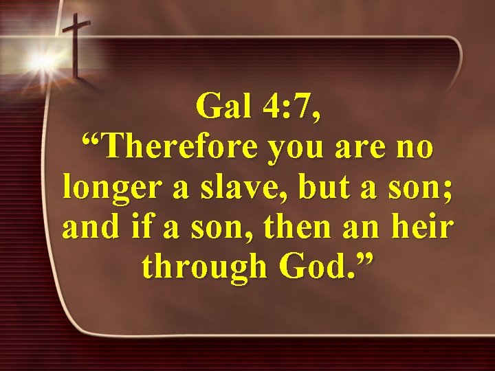 Gal 4: 7, “Therefore you are no longer a slave, but a son; and