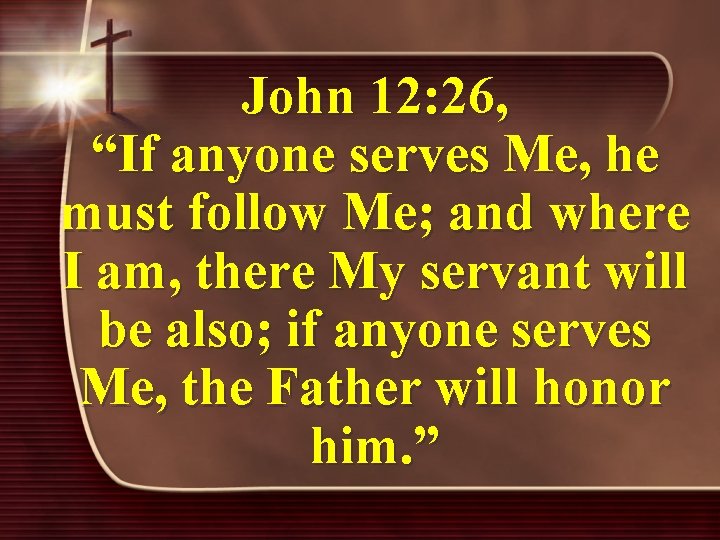 John 12: 26, “If anyone serves Me, he must follow Me; and where I