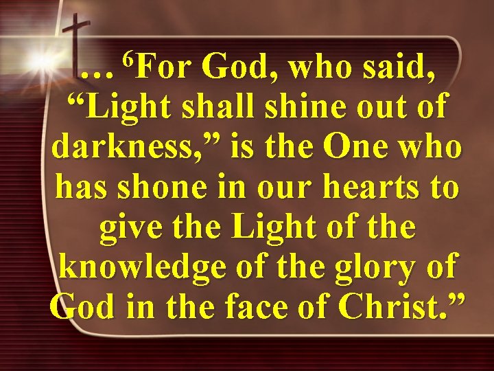 6 … For God, who said, “Light shall shine out of darkness, ” is
