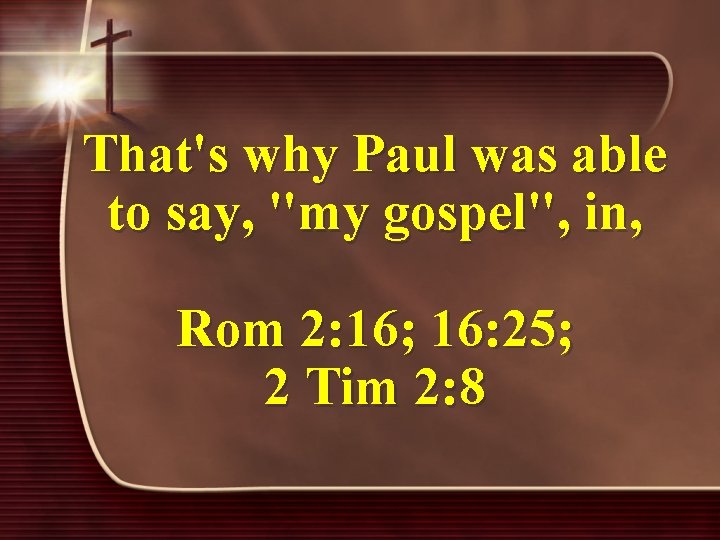 That's why Paul was able to say, "my gospel", in, Rom 2: 16; 16: