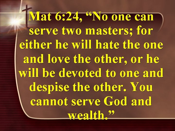 Mat 6: 24, “No one can serve two masters; for either he will hate