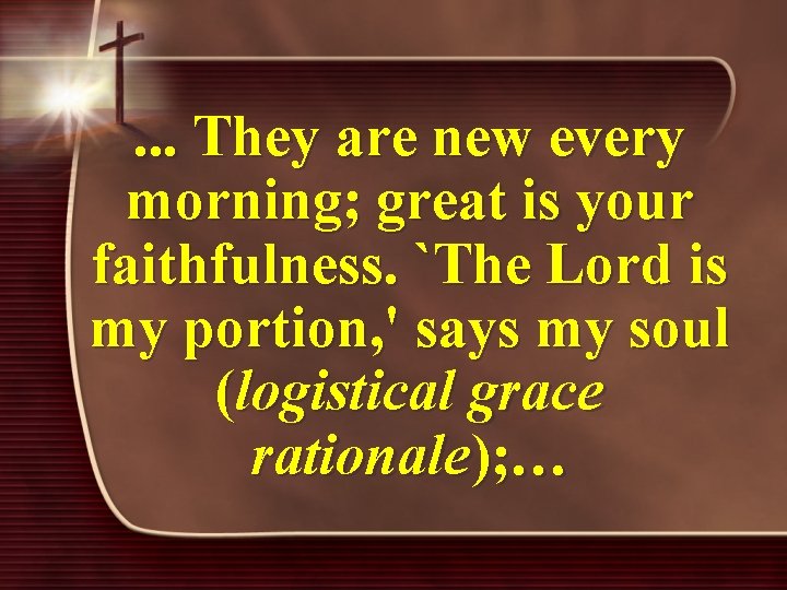 . . . They are new every morning; great is your faithfulness. `The Lord