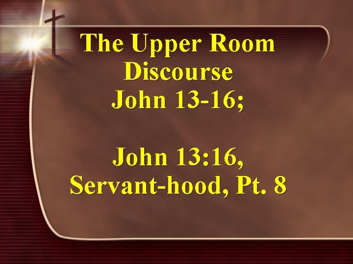 The Upper Room Discourse John 13 -16; John 13: 16, Servant-hood, Pt. 8 