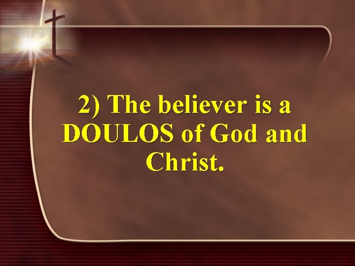 2) The believer is a DOULOS of God and Christ. 